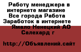 Работу менеджера в интернете магазине. - Все города Работа » Заработок в интернете   . Ямало-Ненецкий АО,Салехард г.